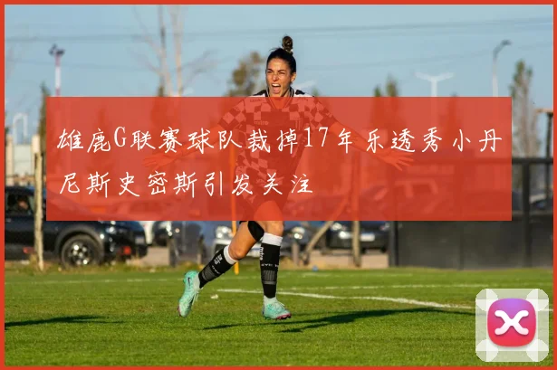 雄鹿G联赛球队裁掉17年乐透秀小丹尼斯史密斯引发关注