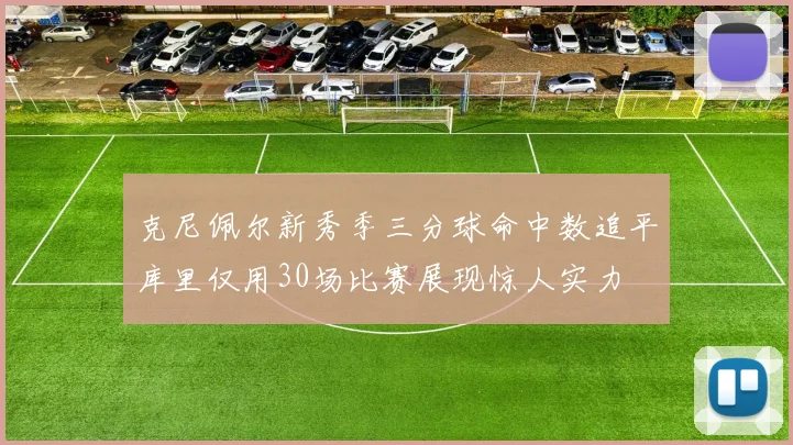 克尼佩尔新秀季三分球命中数追平库里仅用30场比赛展现惊人实力