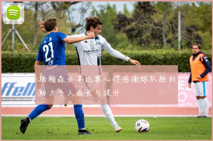杨瀚森分享比赛心得感谢球队胜利助力个人成长与提升