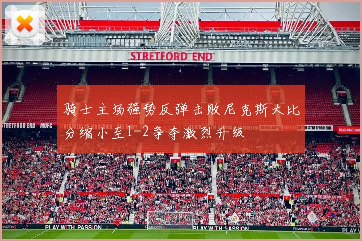 骑士主场强势反弹击败尼克斯大比分缩小至1-2争夺激烈升级