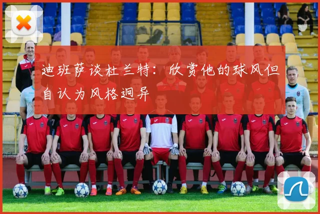 迪班萨谈杜兰特：欣赏他的球风但自认为风格迥异