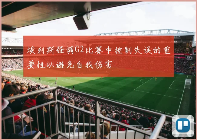 埃利斯强调G2比赛中控制失误的重要性以避免自我伤害