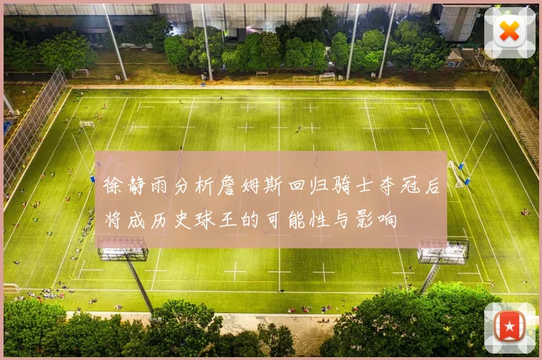徐静雨分析詹姆斯回归骑士夺冠后将成历史球王的可能性与影响