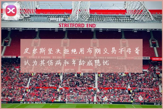 皮尔斯坚决拒绝用布朗交易字母哥认为其伤病和年龄成隐忧