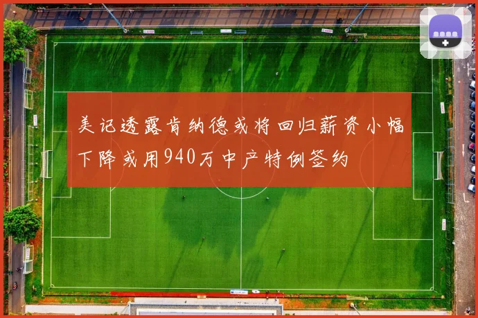 美记透露肯纳德或将回归薪资小幅下降或用940万中产特例签约