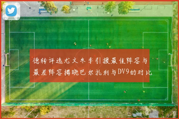 德转评选尤文冬季引援最佳阵容与最差阵容揭晓巴尔扎利与DV9的对比分析