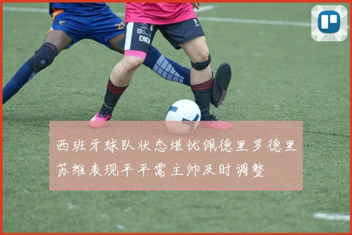 西班牙球队状态堪忧佩德里罗德里苏维表现平平需主帅及时调整
