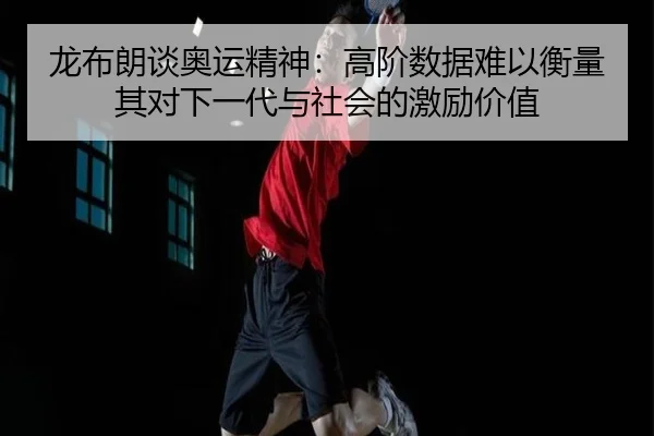 龙布朗谈奥运精神：高阶数据难以衡量其对下一代与社会的激励价值